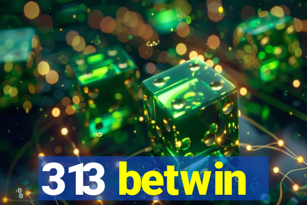 313 betwin